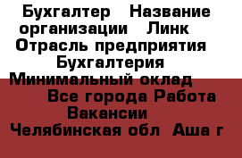 Бухгалтер › Название организации ­ Линк-1 › Отрасль предприятия ­ Бухгалтерия › Минимальный оклад ­ 40 000 - Все города Работа » Вакансии   . Челябинская обл.,Аша г.